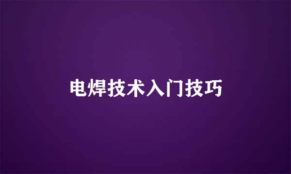 电焊技术入门技巧