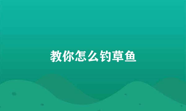 教你怎么钓草鱼