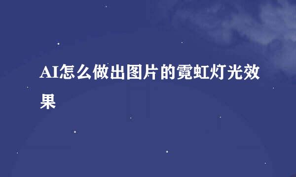 AI怎么做出图片的霓虹灯光效果