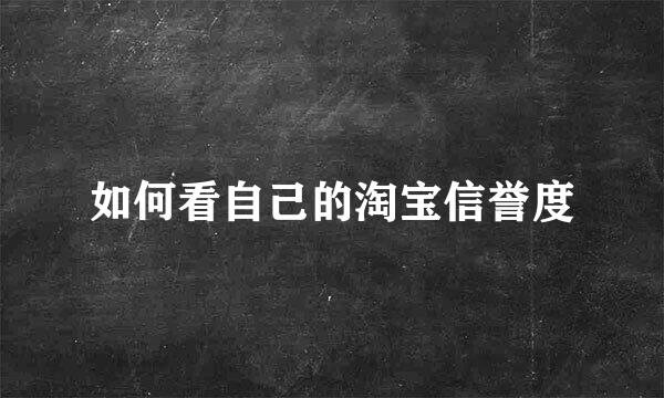 如何看自己的淘宝信誉度