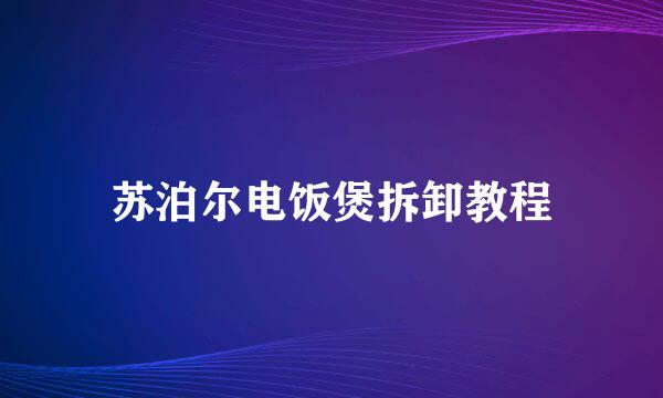 苏泊尔电饭煲拆卸教程