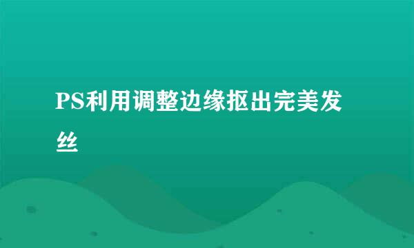 PS利用调整边缘抠出完美发丝