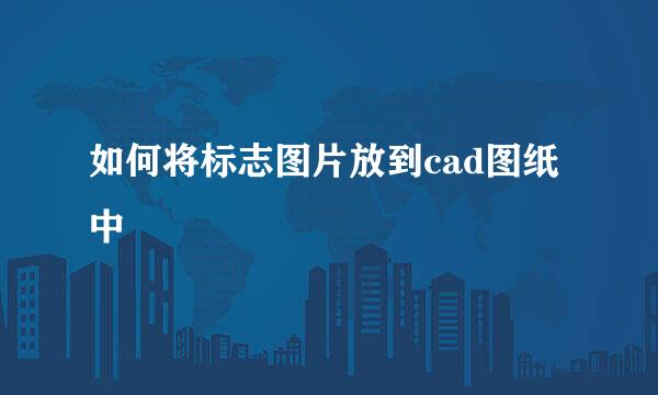 如何将标志图片放到cad图纸中