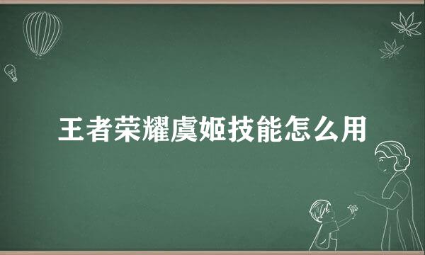 王者荣耀虞姬技能怎么用