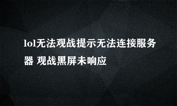lol无法观战提示无法连接服务器 观战黑屏未响应