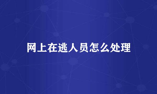 网上在逃人员怎么处理