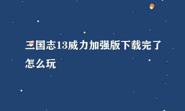 三国志13威力加强版下载完了怎么玩