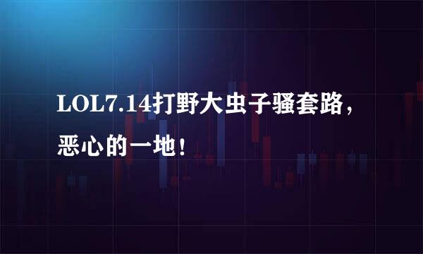LOL7.14打野大虫子骚套路，恶心的一地！