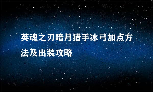 英魂之刃暗月猎手冰弓加点方法及出装攻略