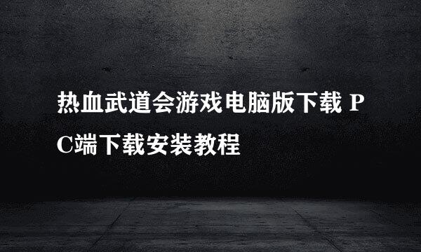 热血武道会游戏电脑版下载 PC端下载安装教程