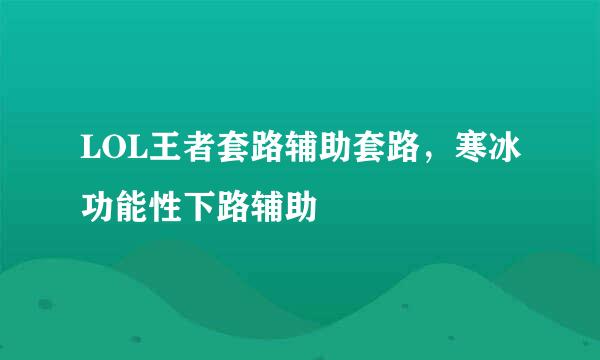 LOL王者套路辅助套路，寒冰功能性下路辅助