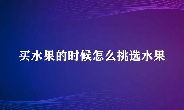 买水果的时候怎么挑选水果