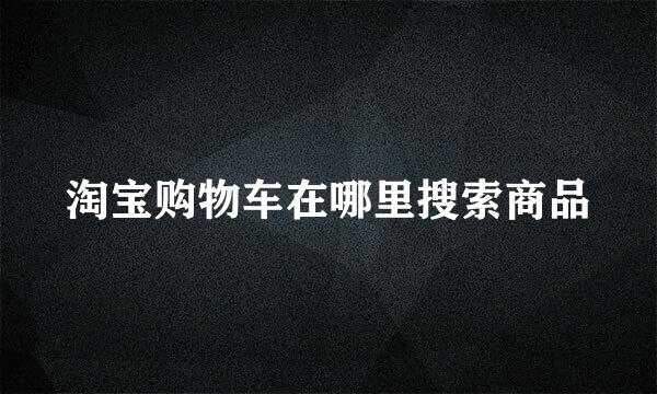 淘宝购物车在哪里搜索商品