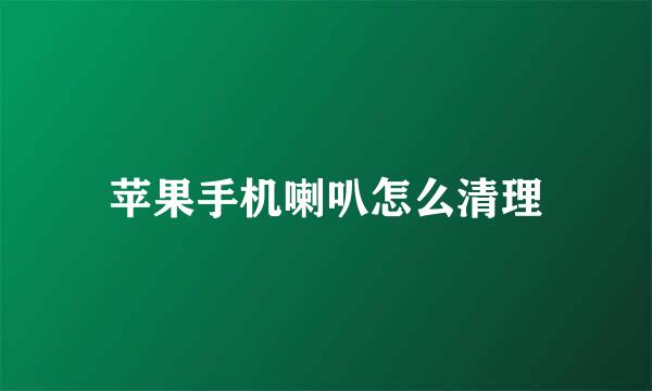 苹果手机喇叭怎么清理