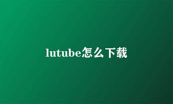 lutube怎么下载