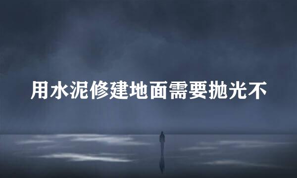 用水泥修建地面需要抛光不