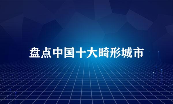 盘点中国十大畸形城市