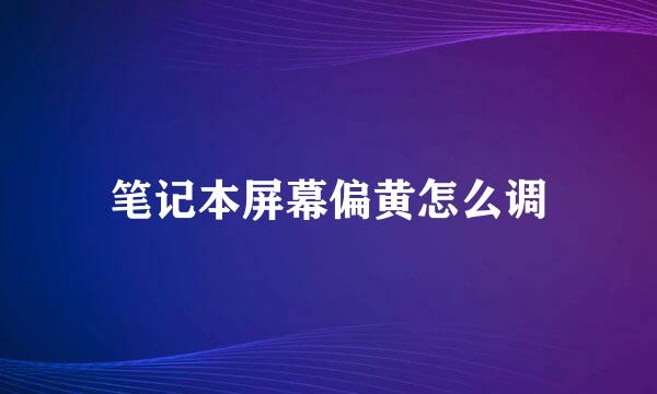 笔记本屏幕偏黄怎么调