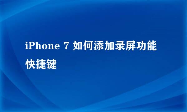 iPhone 7 如何添加录屏功能快捷键