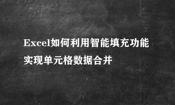 Excel如何利用智能填充功能实现单元格数据合并
