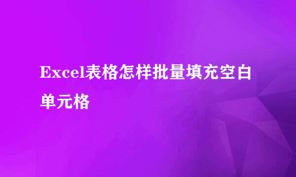 Excel表格怎样批量填充空白单元格