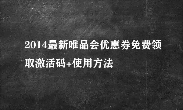 2014最新唯品会优惠券免费领取激活码+使用方法