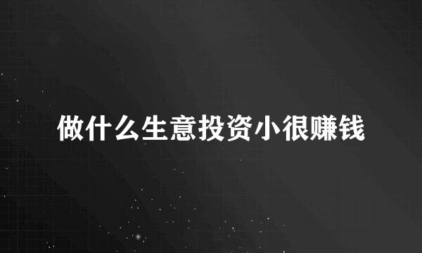 做什么生意投资小很赚钱