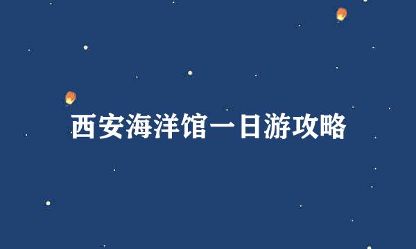 西安海洋馆一日游攻略
