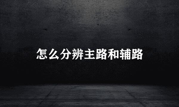 怎么分辨主路和辅路