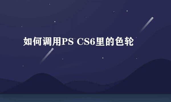 如何调用PS CS6里的色轮