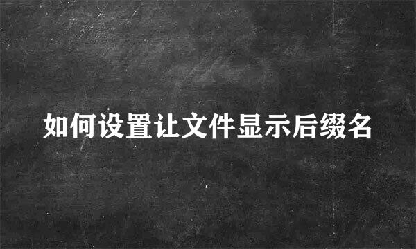 如何设置让文件显示后缀名