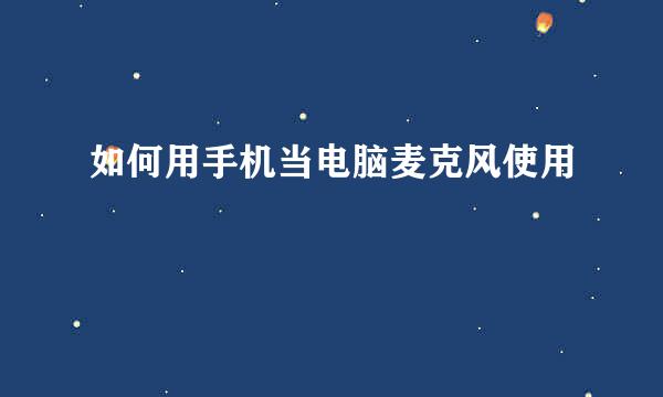 如何用手机当电脑麦克风使用