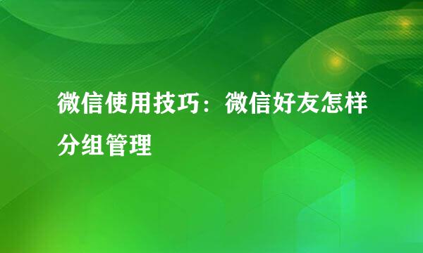 微信使用技巧：微信好友怎样分组管理
