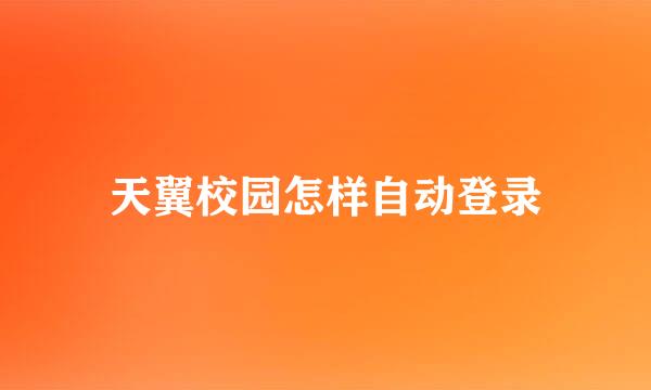 天翼校园怎样自动登录