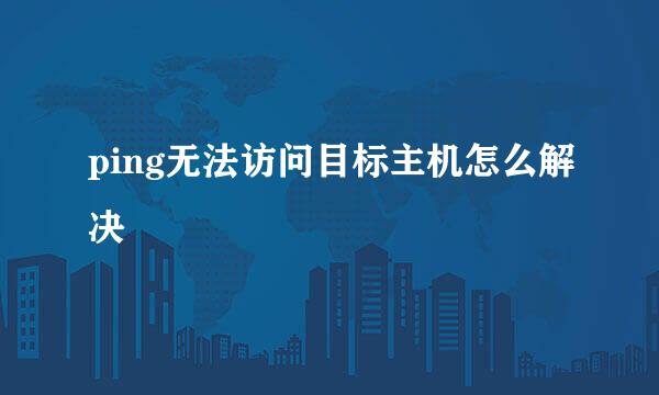ping无法访问目标主机怎么解决