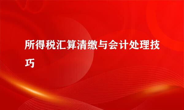 所得税汇算清缴与会计处理技巧