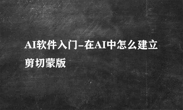 AI软件入门-在AI中怎么建立剪切蒙版