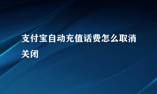 支付宝自动充值话费怎么取消关闭