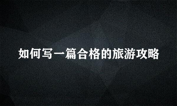 如何写一篇合格的旅游攻略