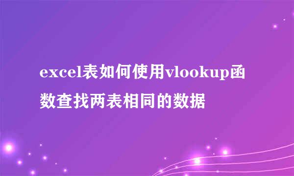 excel表如何使用vlookup函数查找两表相同的数据