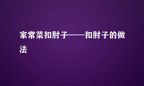 家常菜扣肘子——扣肘子的做法