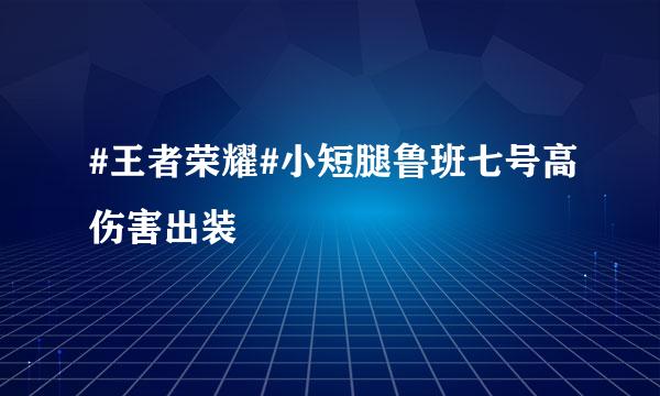 #王者荣耀#小短腿鲁班七号高伤害出装