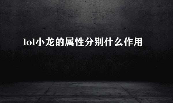 lol小龙的属性分别什么作用