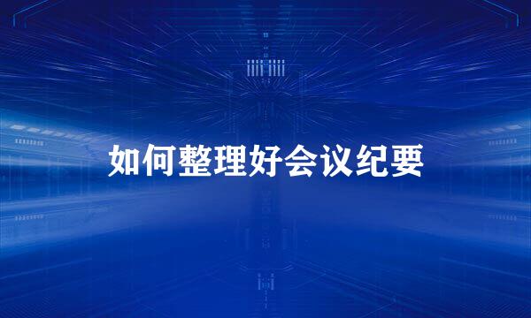 如何整理好会议纪要