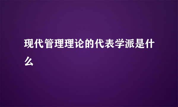 现代管理理论的代表学派是什么
