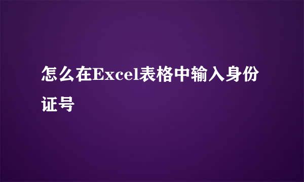 怎么在Excel表格中输入身份证号