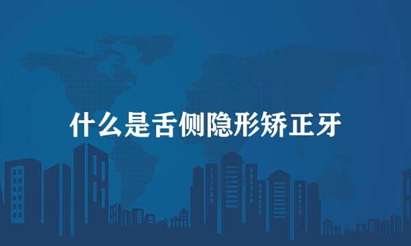 什么是舌侧隐形矫正牙