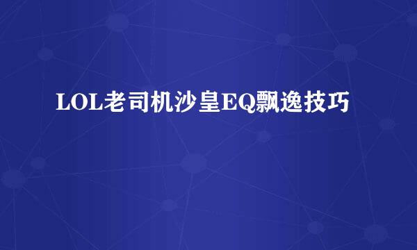 LOL老司机沙皇EQ飘逸技巧