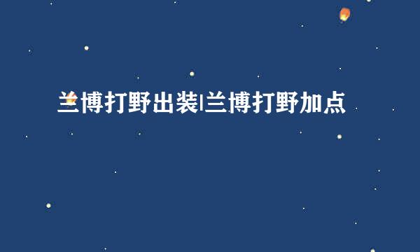 兰博打野出装|兰博打野加点