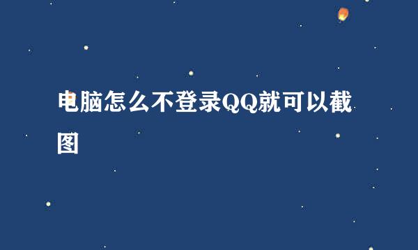 电脑怎么不登录QQ就可以截图